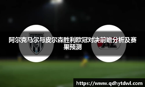 阿尔克马尔与皮尔森胜利欧冠对决前瞻分析及赛果预测