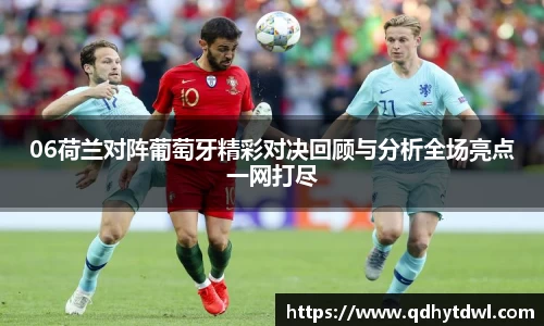 06荷兰对阵葡萄牙精彩对决回顾与分析全场亮点一网打尽