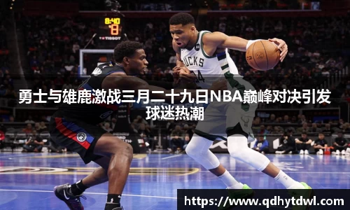 勇士与雄鹿激战三月二十九日NBA巅峰对决引发球迷热潮